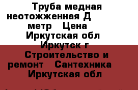 Труба медная неотожженная Д18 sahna 2.07 метр › Цена ­ 300 - Иркутская обл., Иркутск г. Строительство и ремонт » Сантехника   . Иркутская обл.